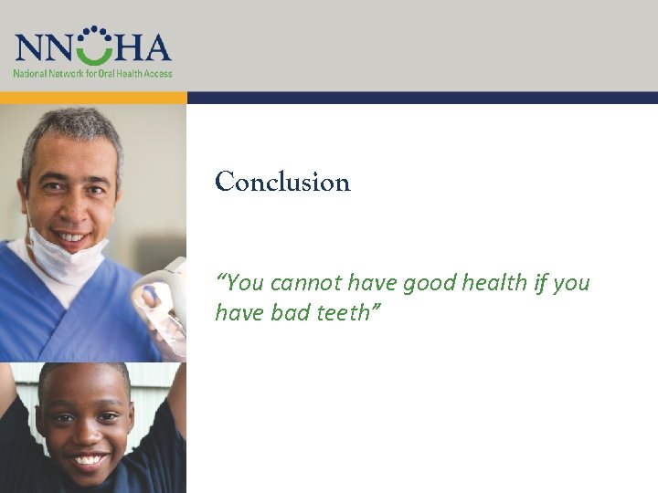 Conclusion “You cannot have good health if you have bad teeth” 