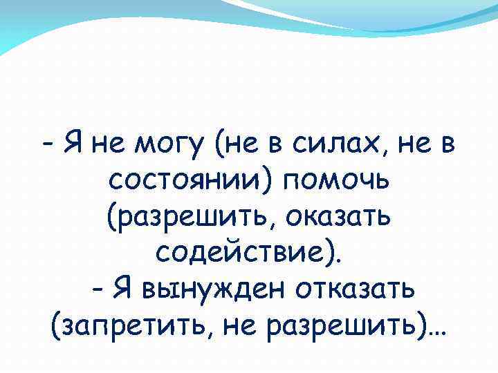 - Я не могу (не в силах, не в состоянии) помочь (разрешить, оказать содействие).