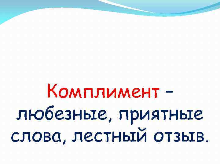 Комплимент – любезные, приятные слова, лестный отзыв. 