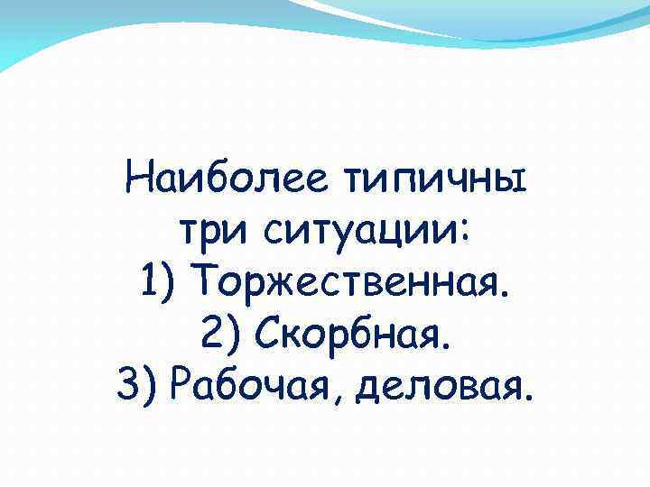 Наиболее типичны три ситуации: 1) Торжественная. 2) Скорбная. 3) Рабочая, деловая. 