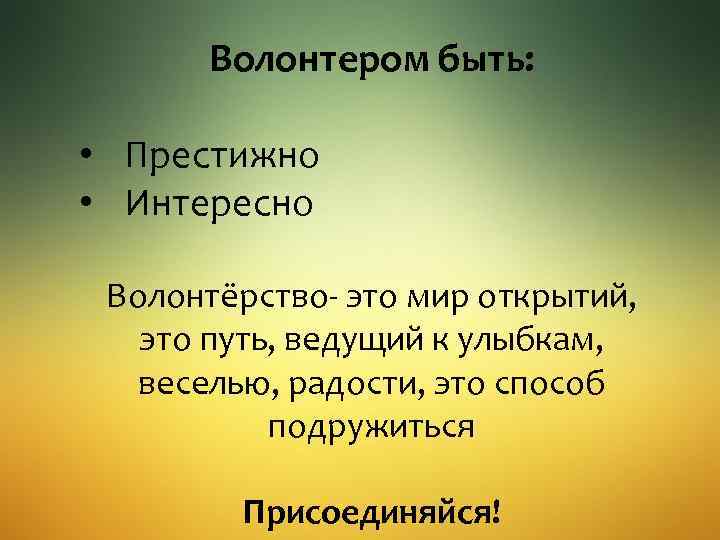 Волонтером быть: • Престижно • Интересно Волонтёрство- это мир открытий, это путь, ведущий к