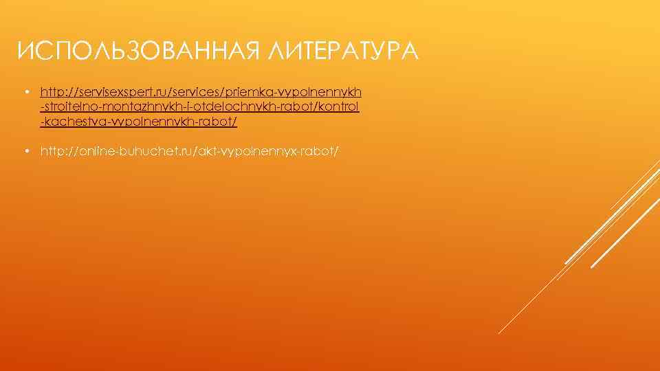 ИСПОЛЬЗОВАННАЯ ЛИТЕРАТУРА • http: //servisexspert. ru/services/priemka-vypolnennykh -stroitelno-montazhnykh-i-otdelochnykh-rabot/kontrol -kachestva-vypolnennykh-rabot/ • http: //online-buhuchet. ru/akt-vypolnennyx-rabot/ 