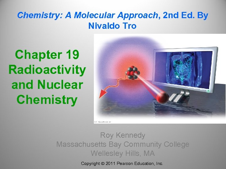 Chemistry: A Molecular Approach, 2 nd Ed. By Nivaldo Tro Chapter 19 Radioactivity and
