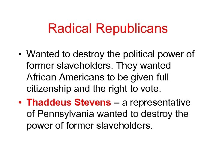 Radical Republicans • Wanted to destroy the political power of former slaveholders. They wanted