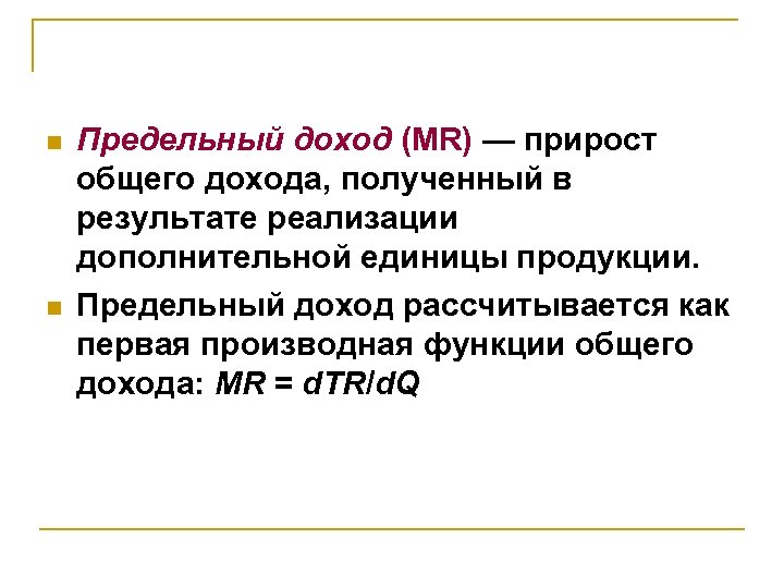 n n Предельный доход (MR) — прирост общего дохода, полученный в результате реализации дополнительной