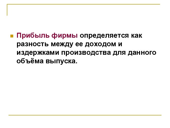 n Прибыль фирмы определяется как разность между ее доходом и издержками производства для данного
