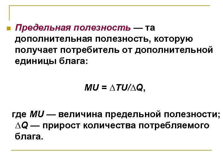n Предельная полезность — та дополнительная полезность, которую получает потребитель от дополнительной единицы блага: