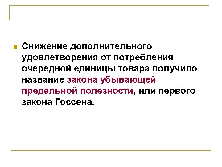 n Снижение дополнительного удовлетворения от потребления очередной единицы товара получило название закона убывающей предельной