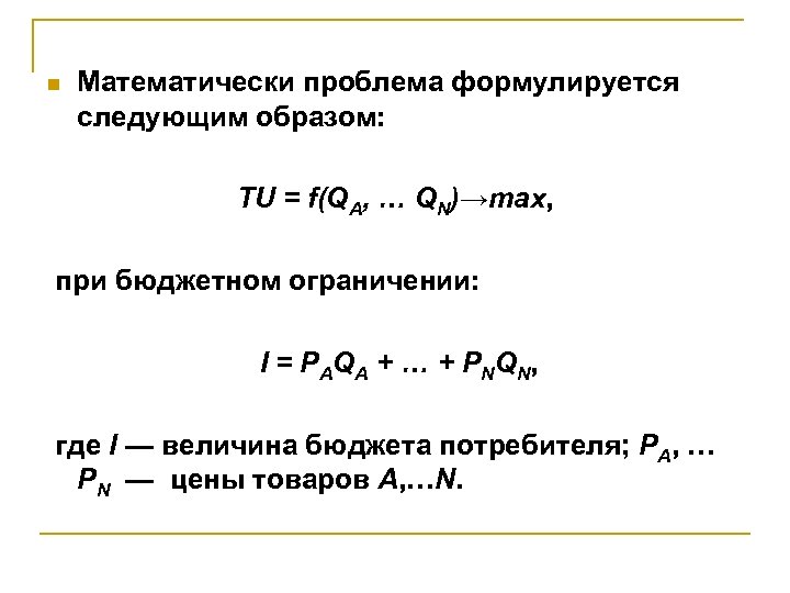 n Математически проблема формулируется следующим образом: TU = f(QA, … QN)→max, при бюджетном ограничении: