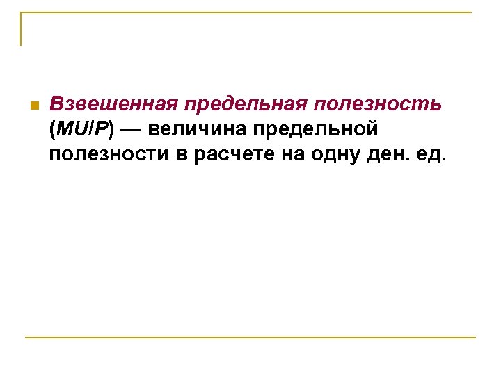 n Взвешенная предельная полезность (MU/P) — величина предельной полезности в расчете на одну ден.