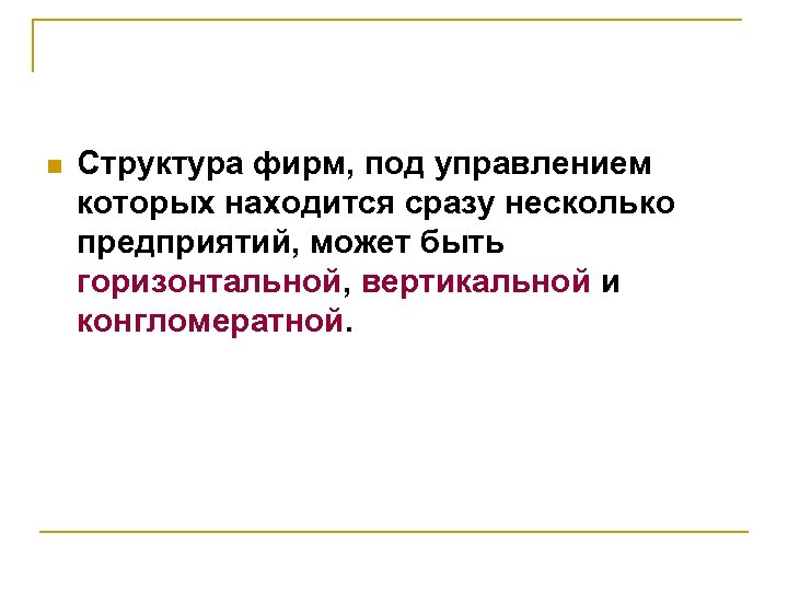 n Структура фирм, под управлением которых находится сразу несколько предприятий, может быть горизонтальной, вертикальной