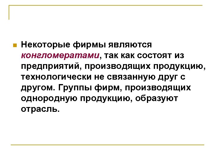 n Некоторые фирмы являются конгломератами, так как состоят из предприятий, производящих продукцию, технологически не