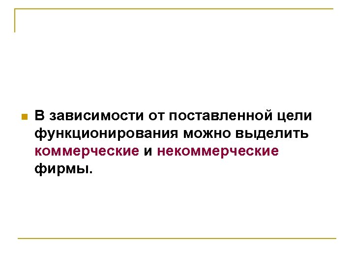 n В зависимости от поставленной цели функционирования можно выделить коммерческие и некоммерческие фирмы. 