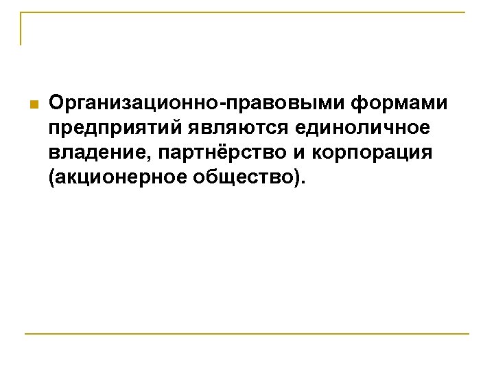 n Организационно-правовыми формами предприятий являются единоличное владение, партнёрство и корпорация (акционерное общество). 