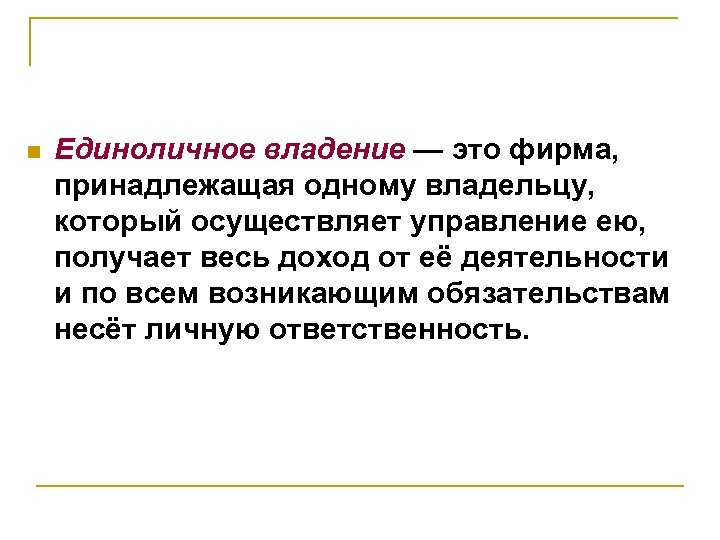 n Единоличное владение — это фирма, принадлежащая одному владельцу, который осуществляет управление ею, получает