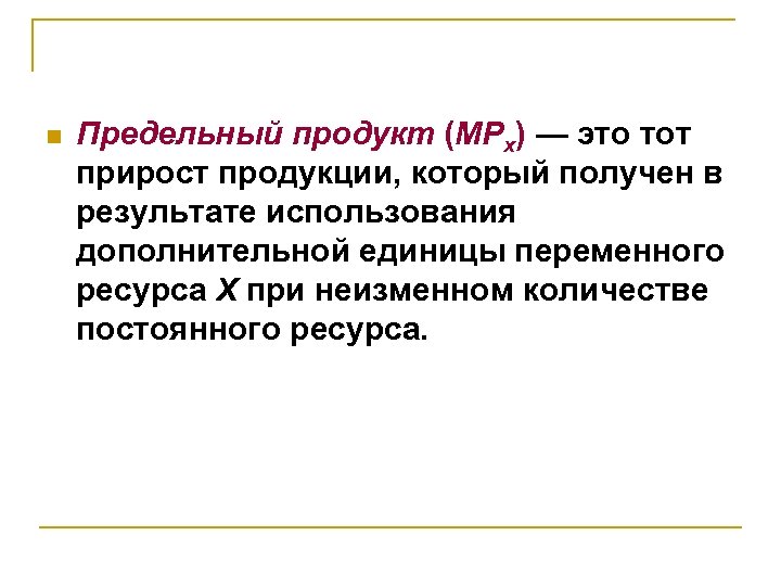 n Предельный продукт (MPx) — это тот прирост продукции, который получен в результате использования