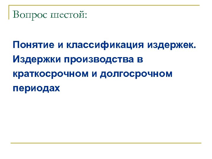 Вопрос шестой: Понятие и классификация издержек. Издержки производства в краткосрочном и долгосрочном периодах 
