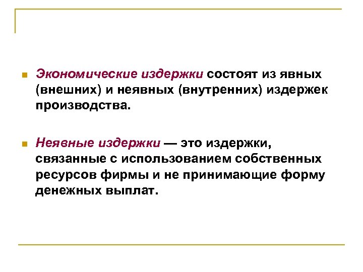 n Экономические издержки состоят из явных (внешних) и неявных (внутренних) издержек производства. n Неявные