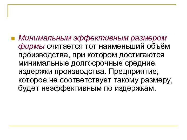 n Минимальным эффективным размером фирмы считается тот наименьший объём производства, при котором достигаются минимальные