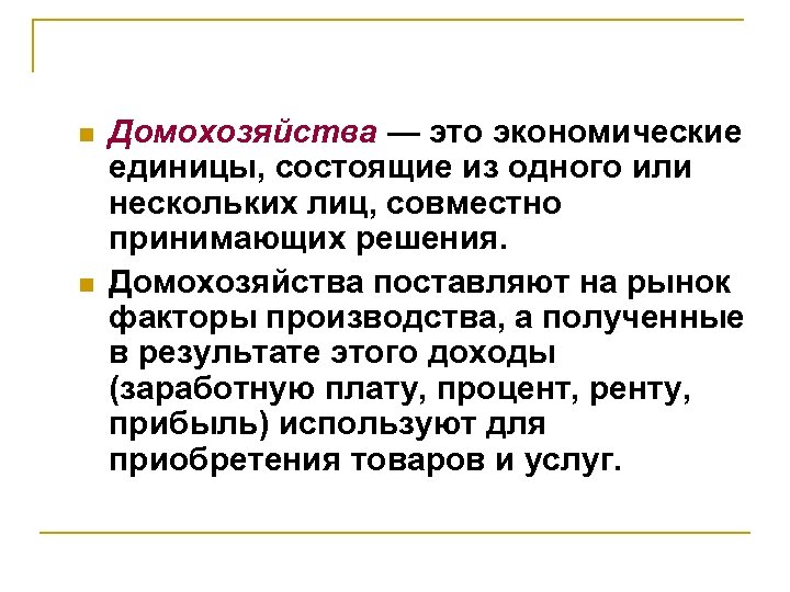 n n Домохозяйства — это экономические единицы, состоящие из одного или нескольких лиц, совместно