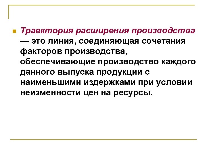n Траектория расширения производства — это линия, соединяющая сочетания факторов производства, обеспечивающие производство каждого