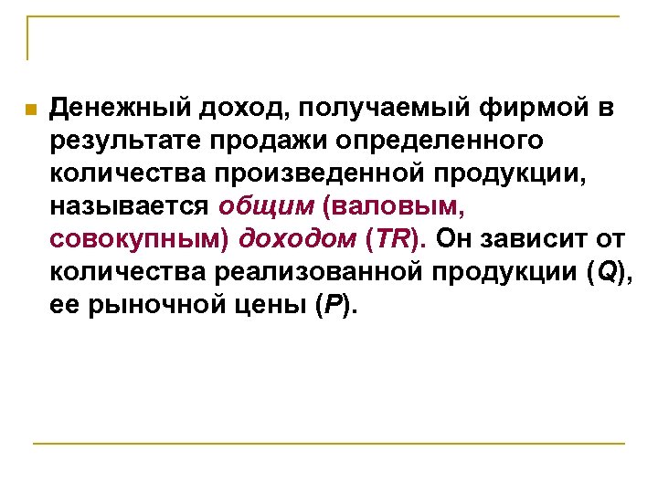 n Денежный доход, получаемый фирмой в результате продажи определенного количества произведенной продукции, называется общим