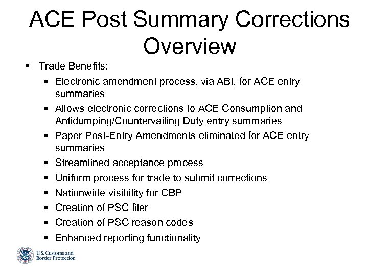 ACE Post Summary Corrections Overview § Trade Benefits: § Electronic amendment process, via ABI,