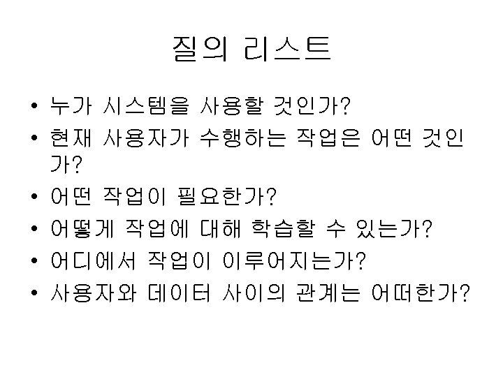 질의 리스트 • 누가 시스템을 사용할 것인가? • 현재 사용자가 수행하는 작업은 어떤 것인