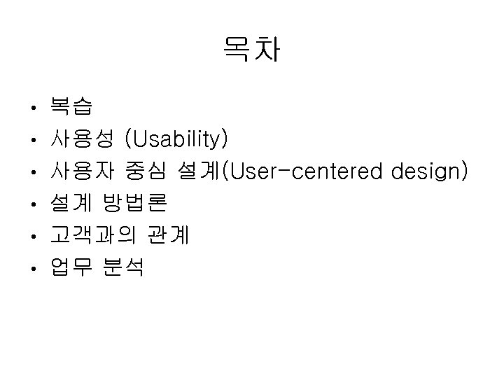 목차 • • • 복습 사용성 (Usability) 사용자 중심 설계(User-centered design) 설계 방법론 고객과의