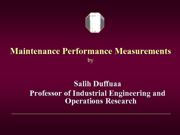 Maintenance Performance Measurements by Salih Duffuaa Professor of Industrial Engineering and Operations Research 