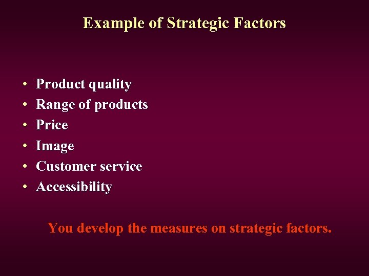 Example of Strategic Factors • • • Product quality Range of products Price Image