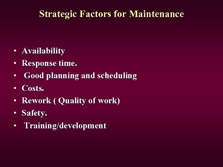 Strategic Factors for Maintenance • • Availability Response time. Good planning and scheduling Costs.