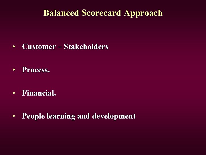 Balanced Scorecard Approach • Customer – Stakeholders • Process. • Financial. • People learning