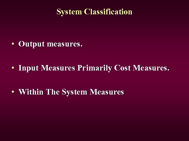 System Classification • Output measures. • Input Measures Primarily Cost Measures. • Within The