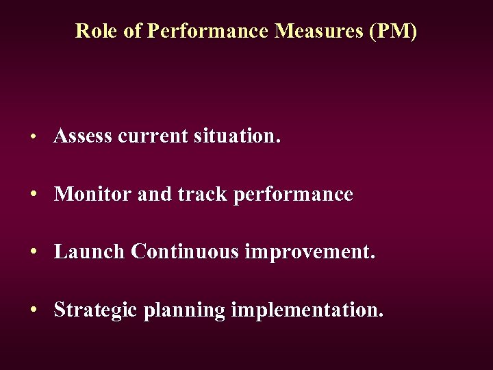 Role of Performance Measures (PM) • Assess current situation. • Monitor and track performance