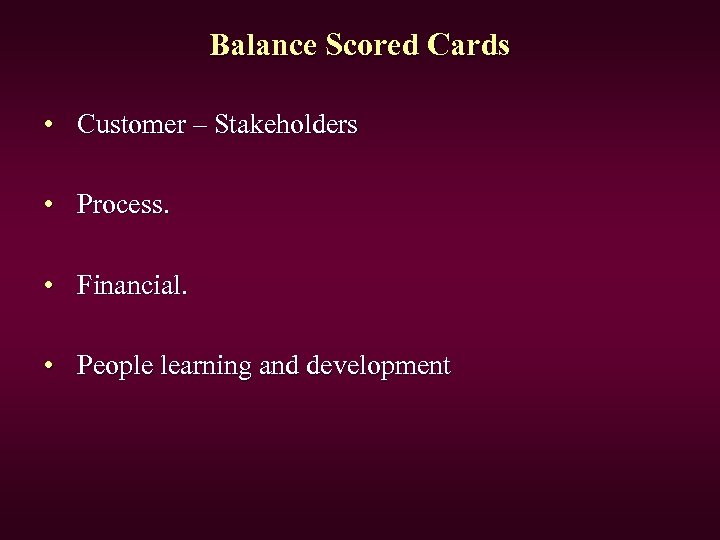 Balance Scored Cards • Customer – Stakeholders • Process. • Financial. • People learning