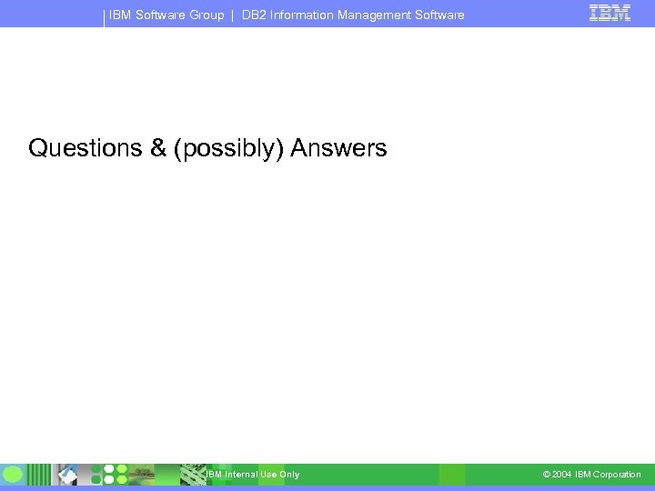 IBM Software Group | DB 2 Information Management Software Questions & (possibly) Answers IBM