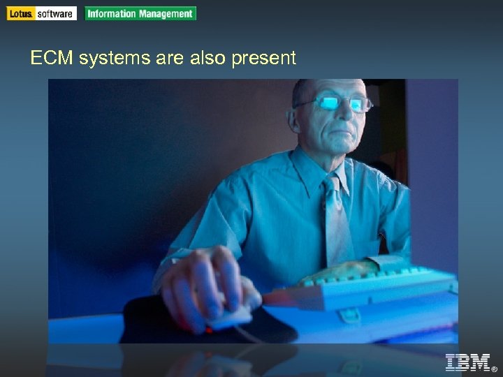 IBM Software Group | DB 2 Information Management Software ECM systems are also present