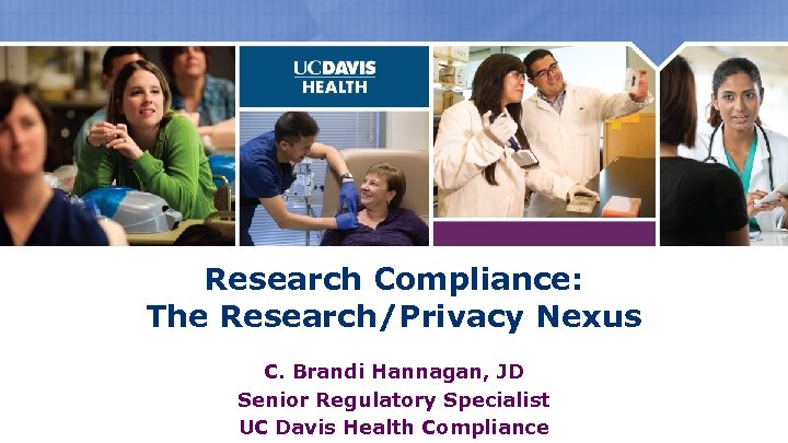 Research Compliance: The Research/Privacy Nexus C. Brandi Hannagan, JD Senior Regulatory Specialist UC Davis