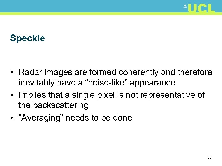 Speckle • Radar images are formed coherently and therefore inevitably have a “noise-like” appearance
