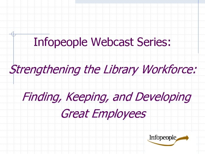 Infopeople Webcast Series: Strengthening the Library Workforce: Finding, Keeping, and Developing Great Employees 