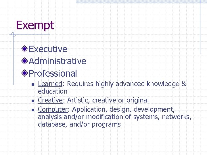 Exempt Executive Administrative Professional n n n Learned: Requires highly advanced knowledge & education