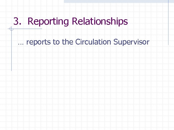 3. Reporting Relationships … reports to the Circulation Supervisor 