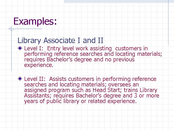 Examples: Library Associate I and II Level I: Entry level work assisting customers in