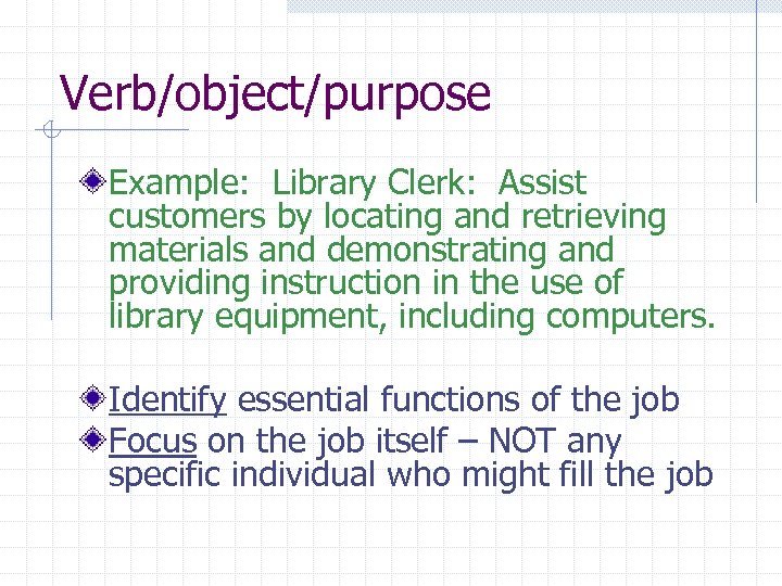 Verb/object/purpose Example: Library Clerk: Assist customers by locating and retrieving materials and demonstrating and