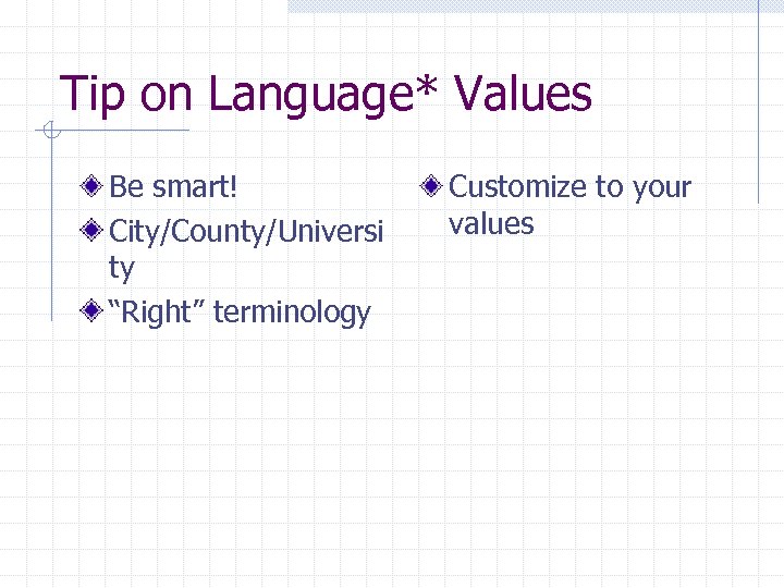 Tip on Language* Values Be smart! City/County/Universi ty “Right” terminology Customize to your values