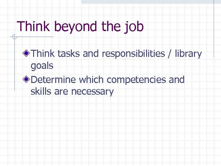 Think beyond the job Think tasks and responsibilities / library goals Determine which competencies