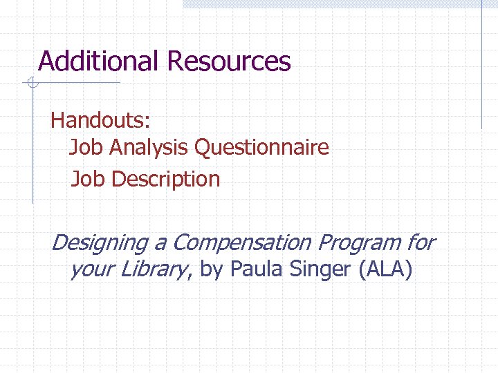 Additional Resources Handouts: Job Analysis Questionnaire Job Description Designing a Compensation Program for your