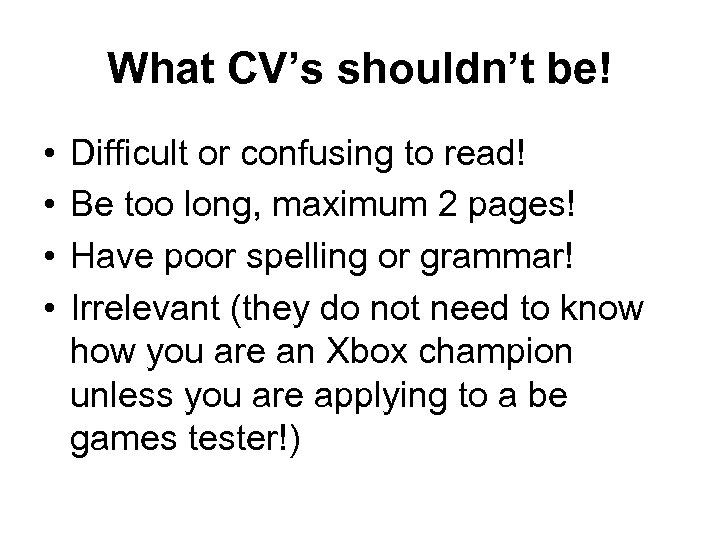 What CV’s shouldn’t be! • • Difficult or confusing to read! Be too long,