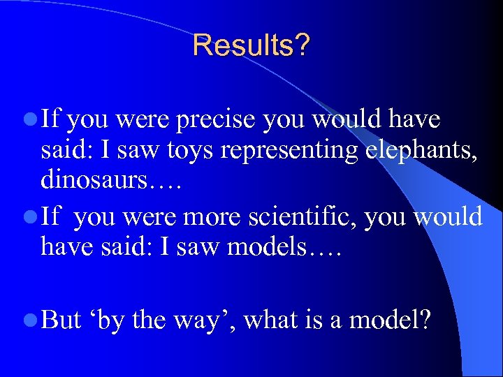 Results? l If you were precise you would have said: I saw toys representing
